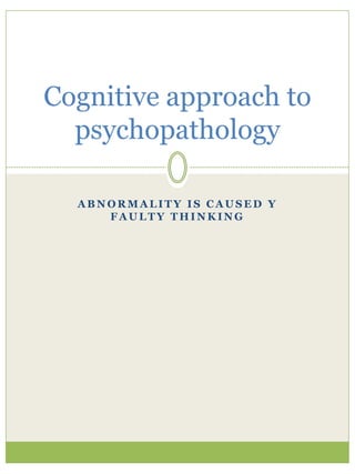 A B N O R M A L I T Y I S C A U S E D Y
F A U L T Y T H I N K I N G
Cognitive approach to
psychopathology
 