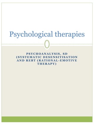 P S Y C H O A N A L Y S I S , S D
( S Y S T E M A T I C D E S E N S I T I S A T I O N
A N D R E B T ( R A T I O N A L - E M O T I V E
T H E R A P Y )
Psychological therapies
 