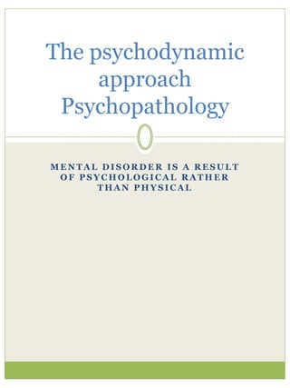 M E N T A L D I S O R D E R I S A R E S U L T
O F P S Y C H O L O G I C A L R A T H E R
T H A N P H Y S I C A L
The psychodynamic
approach
Psychopathology
 