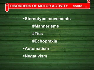 DISORDERS OF MOTOR ACTIVITY contd….
Stereotype movements
#Mannerisms
#Tics
#Echopraxia
Automatism
Negativism
 