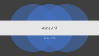 Roll No: 12748
Alina Arif
 