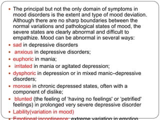 Cultural variations in psychopathology:Symptoms are similar in their form in widely different cultures. However there are cultural differences in the symptoms which revealed to doctors; depression in eastern countries report more somatic complaints than western people as they report more mood symptoms. In some countries the effects of psychiatric disorders are ascribed to witchcraft and ghosts while in more civilized countries are not. In some cultures mental disorders are stigmatized and make patients burden more.