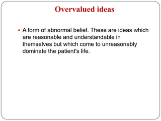 7- hypochondriacal delusions founded on the conviction of having a serious disease. 8- Delusional jealousy: A delusional belief that one's partner is being unfaithful (Othello syndrome)9- Delusional misidentification: A delusional belief that certain individuals are not who they externally appear to be. The delusion may be that familiar people have been replaced with outwardly identical strangers (Capgras syndrome) or that strangers are (really) familiar people (Fraegoli syndrome). A rare symptom of schizophrenia or of other psychotic illnesses.10- Delusions of thoughtinterference: A group of delusions which are considered first-rank symptoms of schizophrenia. They are thought insertion, thought withdrawal, and thought broadcasting.11-Folieàdeux (“madness for two”): A disorder characterized by the sharing of delusional (usually persecutory) ideas by two or more (folie à plusieurs) individuals living in close association, usually in a family relationship. One member of the pair (or group) seems always to influence and dominate the other(s). The delusional ideas may lead to strange types of behavior such as preparing for the end of the world12-nihilistic delusion: A delusional belief that the patient has died or no longer exists or that the world has ended or is no longer real. Nothing matters any longer and continued effort is pointless. A feature of psychotic depressive illness