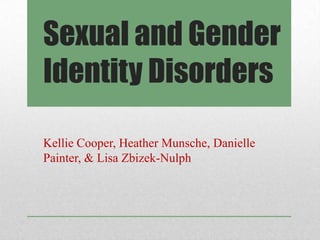 Sexual and Gender
Identity Disorders

Kellie Cooper, Heather Munsche, Danielle
Painter, & Lisa Zbizek-Nulph
 