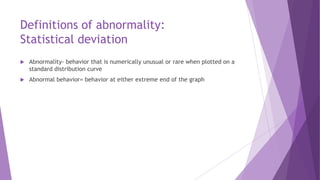 Definitions of abnormality:
Statistical deviation
 Abnormality- behavior that is numerically unusual or rare when plotted...
