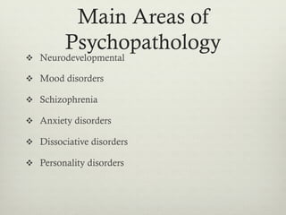 Main Areas of
Psychopathology
v  Neurodevelopmental
v  Mood disorders
v  Schizophrenia
v  Anxiety disorders
v  Dissociative disorders
v  Personality disorders
 