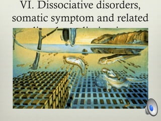 VI. Dissociative disorders,
somatic symptom and related
disorders, elimination
disorders, and sleep-wake
disorders
 