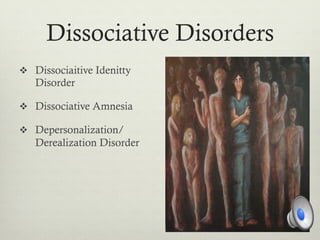 Dissociative Disorders
v  Dissociaitive Idenitty
Disorder
v  Dissociative Amnesia
v  Depersonalization/
Derealization Disorder
 