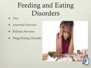 Feeding and Eating
Disorders
v  Pica
v  Anorexia Nervosa
v  Bulimia Nervosa
v  Binge-Eating Disorder
 
