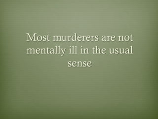 Most murderers are not
mentally ill in the usual
sense
 