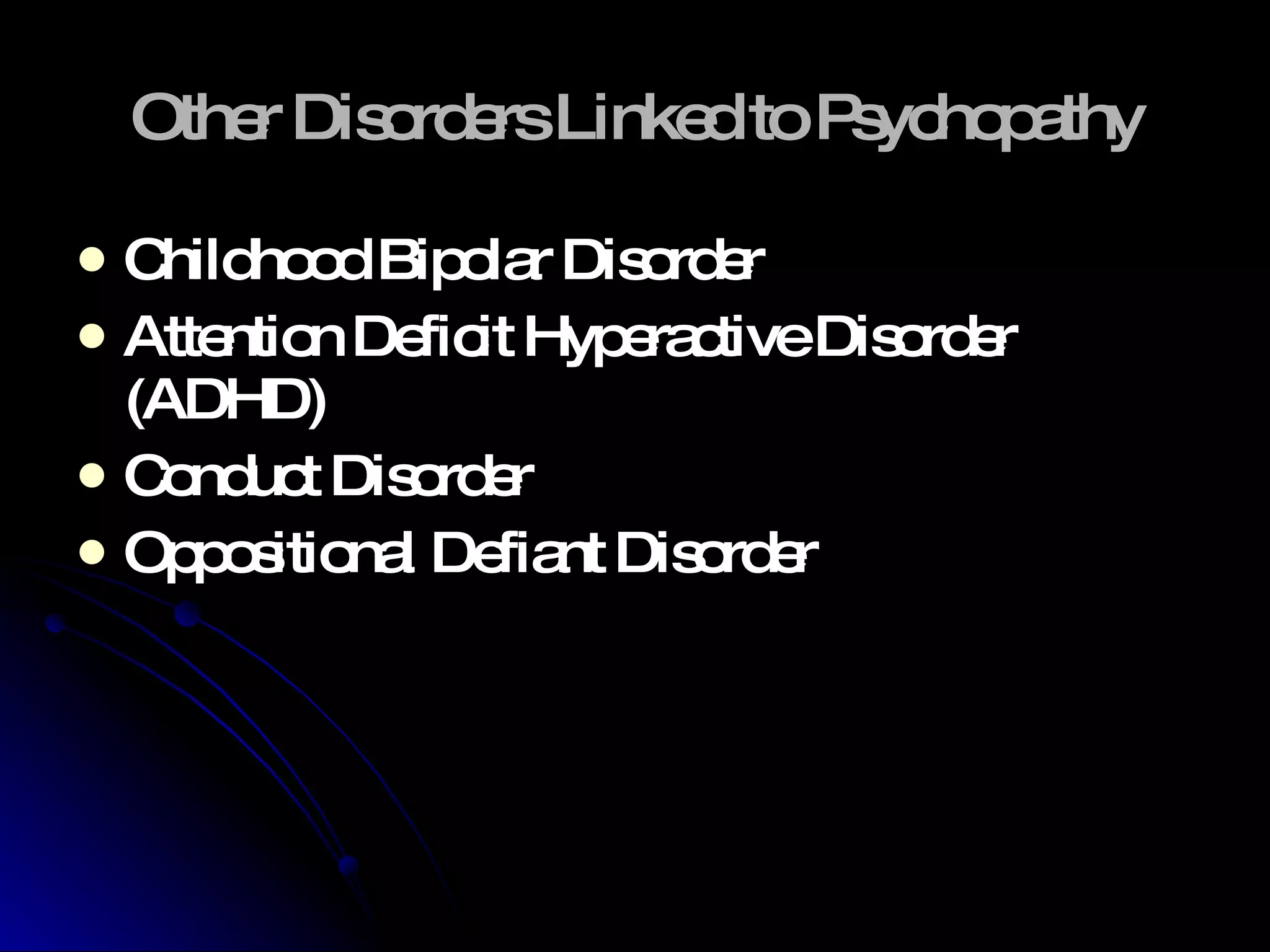 Other Disorders Linked to Psychopathy Childhood Bipolar Disorder Attention Deficit Hyperactive Disorder (ADHD) Conduct Disorder Oppositional Defiant Disorder 