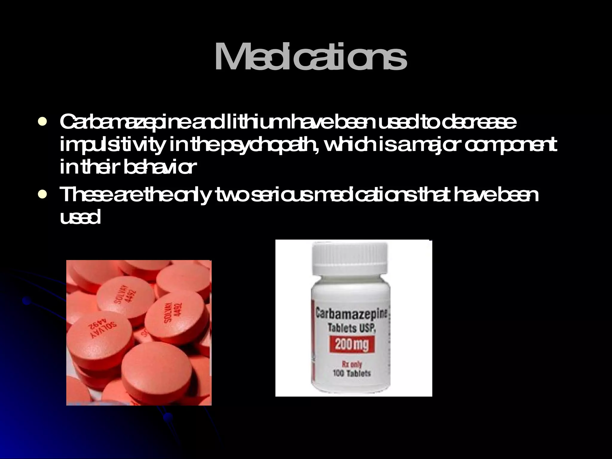 Medications Carbamazepine and lithium have been used to decrease impulsitivity in the psychopath, which is a major component in their behavior These are the only two serious medications that have been used  