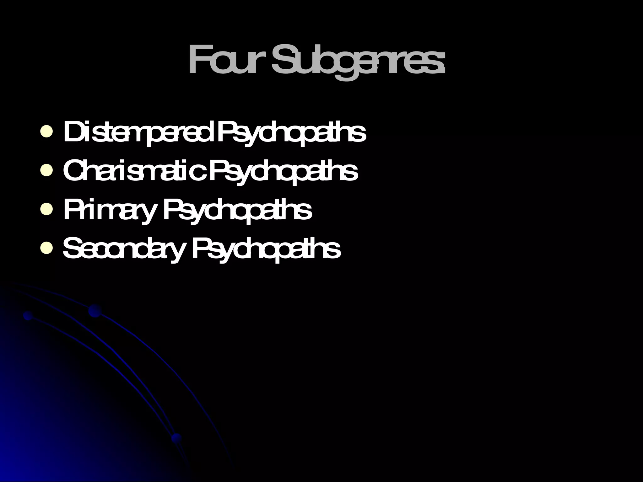 Four Subgenres:  Distempered Psychopaths Charismatic Psychopaths Primary Psychopaths Secondary Psychopaths 