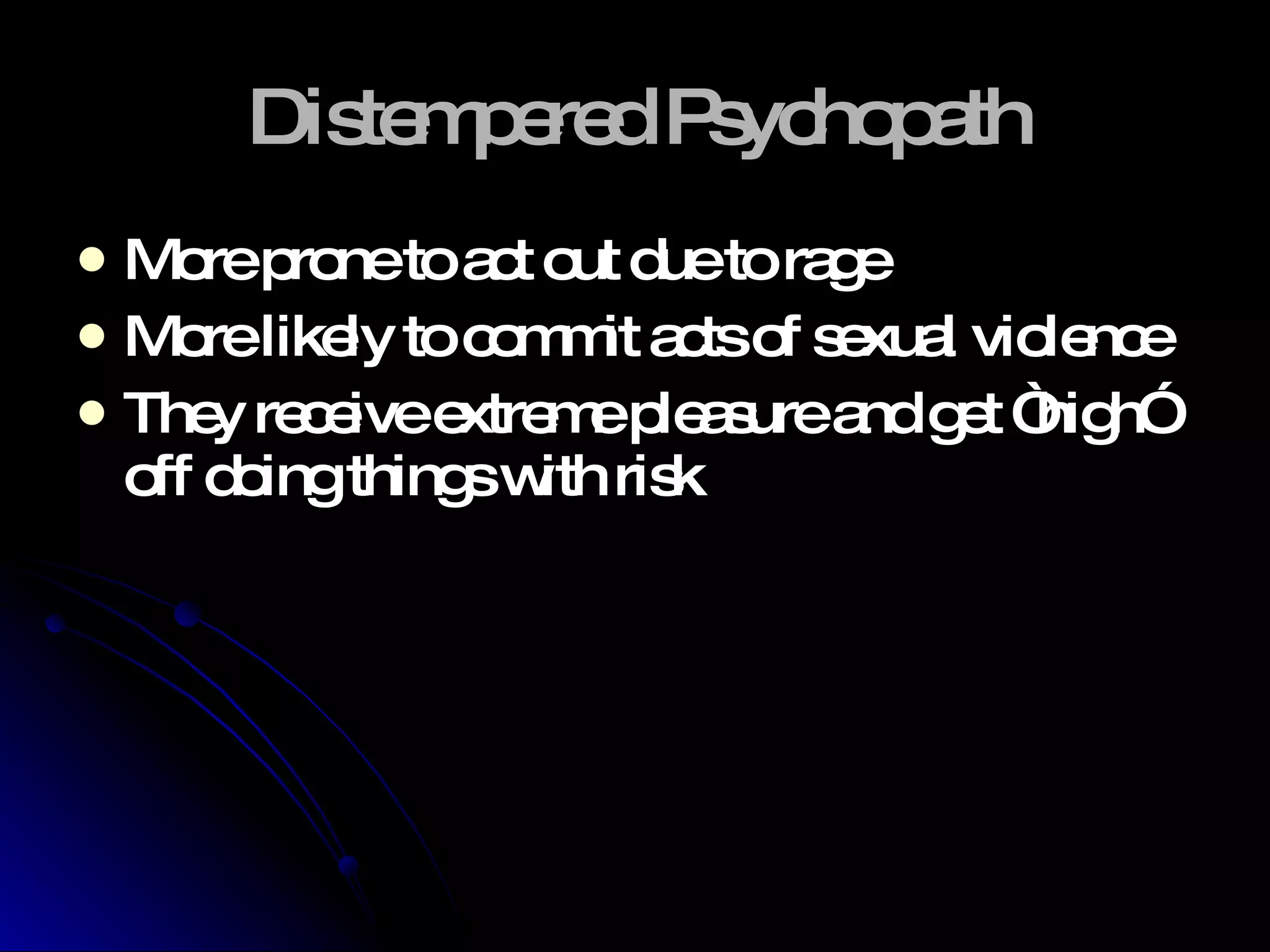 Distempered Psychopath More prone to act out due to rage More likely to commit acts of sexual violence They receive extreme pleasure and get “high” off doing things with risk  