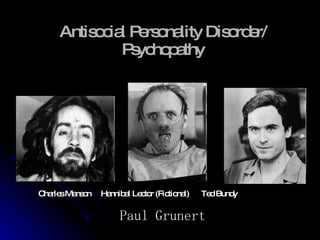Antisocial Personality Disorder/ Psychopathy Paul Grunert Charles Manson  Hannibal Lector (Fictional)  Ted Bundy 