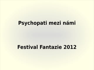 Psychopati mezi námi



Festival Fantazie 2012
 