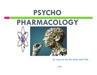 PSYCHO
PHARMACOLOGY



       Dr. James M. Alo, RN, MAN, MAP PHD
                                     ,

           drjAlo
 