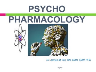 PSYCHO
PHARMACOLOGY



     Dr. James M. Alo, RN, MAN, MAP, PHD

             drjAlo
 