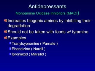 Antidepressants Monoamine Oxidase Inhibitors (MAOI ) Increases biogenic amines by inhibiting their degradation Should not be taken with foods w/ tyramine Examples Tranylcypromine ( Parnate ) Phenelzine ( Nardil ) Iproniazid ( Marsilid ) 