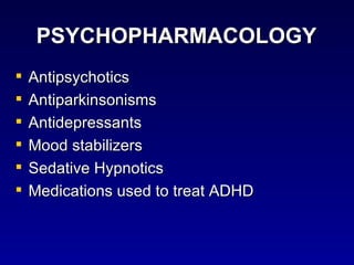 PSYCHOPHARMACOLOGY Antipsychotics Antiparkinsonisms Antidepressants Mood stabilizers Sedative Hypnotics Medications used to treat ADHD 
