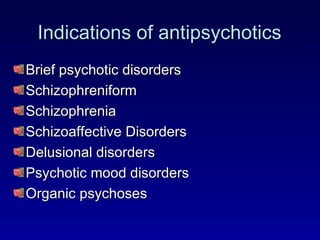 Indications of antipsychotics Brief psychotic disorders Schizophreniform Schizophrenia Schizoaffective Disorders Delusional disorders Psychotic mood disorders Organic psychoses 