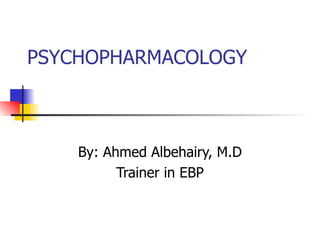 PSYCHOPHARMACOLOGY



    By: Ahmed Albehairy, M.D
          Trainer in EBP
 