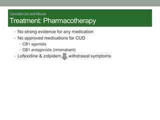 CannabisUseandMisuse
Treatment: Pharmacotherapy
• No strong evidence for any medication
• No approved medications for CUD
• CB1 agonists
• CB1 antagonists (rimonabant)
• Lofexidine & zolpidem withdrawal symptoms
 