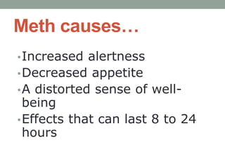 Meth causes…
•Increased alertness
•Decreased appetite
•A distorted sense of well-
being
•Effects that can last 8 to 24
hours
 