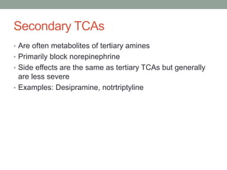 Secondary TCAs
• Are often metabolites of tertiary amines
• Primarily block norepinephrine
• Side effects are the same as tertiary TCAs but generally
are less severe
• Examples: Desipramine, notrtriptyline
 