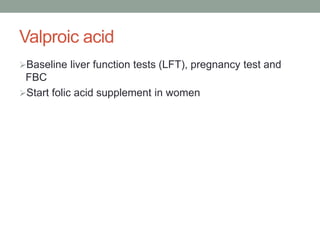 Valproic acid
Baseline liver function tests (LFT), pregnancy test and
FBC
Start folic acid supplement in women
 