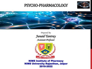 PSYCHO-PHARMACOLOGY
NIMS Institute of Pharmacy
NIMS University Rajasthan, Jaipur
2018-2022
Prepared By
Junaid Tantray
Assistant Professor
 