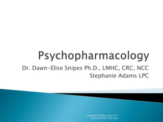 Psychopharmacology Dr. Dawn-Elise Snipes Ph.D., LMHC, CRC, NCC Stephanie Adams LPC Copyright AllCEUs.com 2011  Unlimited CEUs $99/year 
