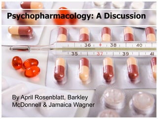 Psychopharmacology: A Discussion




 By April Rosenblatt, Barkley
 McDonnell & Jamaica Wagner
 
