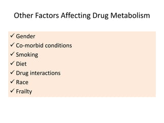 Other Factors Affecting Drug Metabolism
 Gender
 Co-morbid conditions
 Smoking
 Diet
 Drug interactions
 Race
 Frailty
 