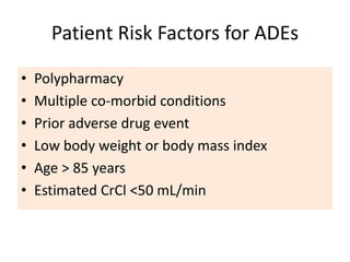 Patient Risk Factors for ADEs
• Polypharmacy
• Multiple co-morbid conditions
• Prior adverse drug event
• Low body weight or body mass index
• Age > 85 years
• Estimated CrCl <50 mL/min
 