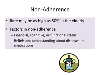 Non-Adherence
• Rate may be as high as 50% in the elderly
• Factors in non-adherence
– Financial, cognitive, or functional status
– Beliefs and understanding about disease and
medications
 