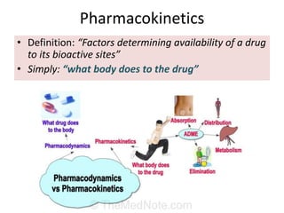Pharmacokinetics
• Definition: “Factors determining availability of a drug
to its bioactive sites”
• Simply: “what body does to the drug”
 