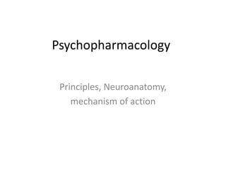 Psychopharmacology
Principles, Neuroanatomy,
mechanism of action
 