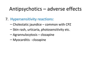 7. Hypersensitivity reactions:
 Cholestatic

jaundice – common with CPZ
 Skin rash, urticaria, photosensitivity etc.
 Agrannulocytosis – clozapine
 Myocarditis - clozapine

 