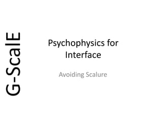G-ScalE
          Psychophysics for
              Interface
            Avoiding Scalure
 