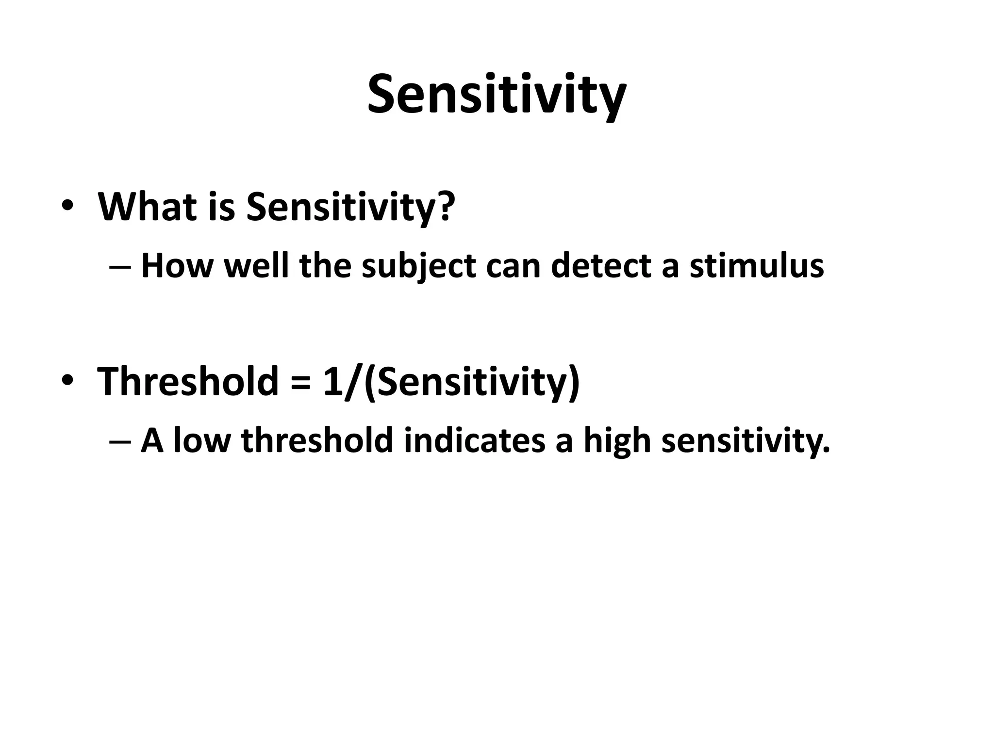 Sensitivity
• What is Sensitivity?
– How well the subject can detect a stimulus
• Threshold = 1/(Sensitivity)
– A low threshold indicates a high sensitivity.
 
