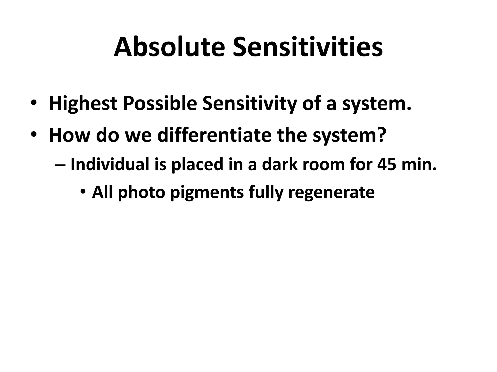 Absolute Sensitivities
• Highest Possible Sensitivity of a system.
• How do we differentiate the system?
– Individual is placed in a dark room for 45 min.
• All photo pigments fully regenerate
 