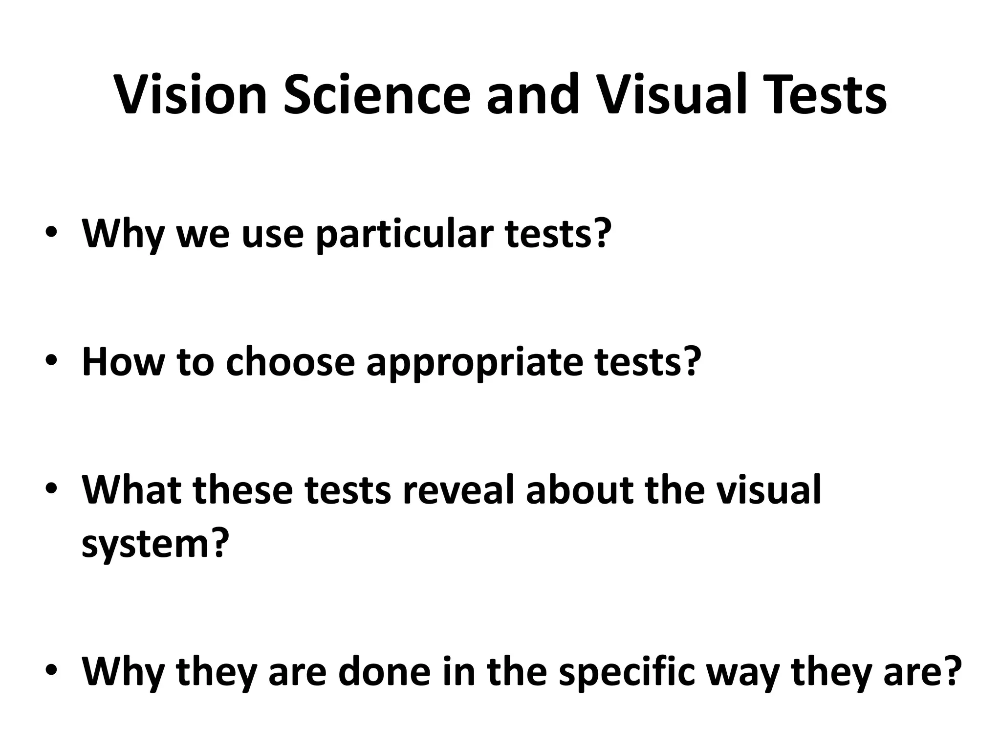 Vision Science and Visual Tests
• Why we use particular tests?
• How to choose appropriate tests?
• What these tests reveal about the visual
system?
• Why they are done in the specific way they are?
 