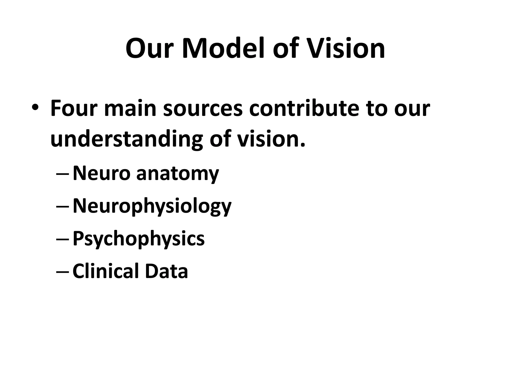 Our Model of Vision
• Four main sources contribute to our
understanding of vision.
–Neuro anatomy
–Neurophysiology
–Psychophysics
–Clinical Data
 