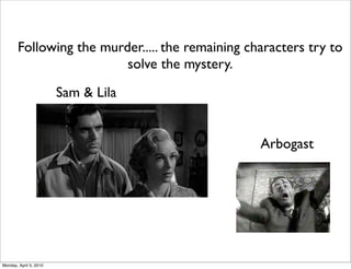 Following the murder..... the remaining characters try to
                         solve the mystery.
                        Sam & Lila


                                                 Arbogast




Monday, April 5, 2010
 
