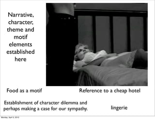 Narrative,
       character,
      theme and
         motif
       elements
      established
         here



      Food as a motif                Reference to a cheap hotel

  Establishment of character dilemma and
  perhaps making a case for our sympathy.         lingerie
Monday, April 5, 2010
 