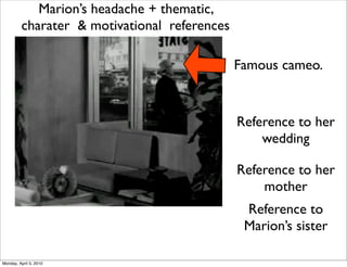 Marion’s headache + thematic,
         charater & motivational references

                                              Famous cameo.


                                              Reference to her
                                                  wedding

                                              Reference to her
                                                  mother
                                               Reference to
                                               Marion’s sister

Monday, April 5, 2010
 