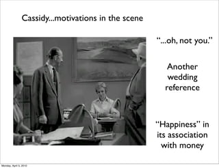 Cassidy...motivations in the scene

                                                     “...oh, not you.”

                                                        Another
                                                        wedding
                                                       reference



                                                     “Happiness” in
                                                     its association
                                                       with money

Monday, April 5, 2010
 