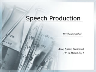 Speech Production
Psycholinguistics
Aseel Kazum Mahmood
11th
of March 2014
 