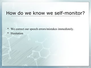 How do we know we self-monitor?
 We correct our speech errors/mistakes immediately.
 Hesitation
 